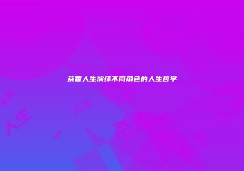茶香人生演绎不同角色的人生哲学