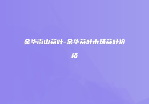 金华南山茶叶-金华茶叶市场茶叶价格