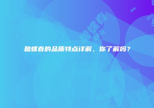 碧螺春的品质特点详解，你了解吗？
