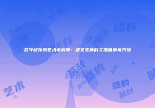 茶叶储存的艺术与科学：避免变质的关键因素与方法