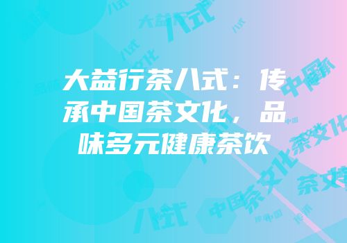 大益行茶八式：传承中国茶文化，品味多元健康茶饮
