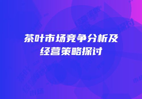 茶叶市场竞争分析及经营策略探讨
