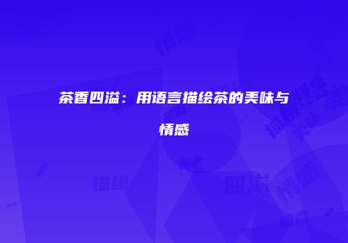 茶香四溢：用语言描绘茶的美味与情感