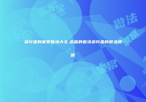 茶叶蛋的家常做法大全,茶蛋的做法茶叶蛋的做法视频