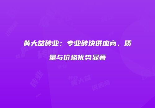 黄大益砖业：专业砖块供应商，质量与价格优势显著