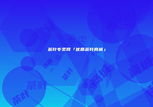 茶叶专卖网「优质茶叶商城」