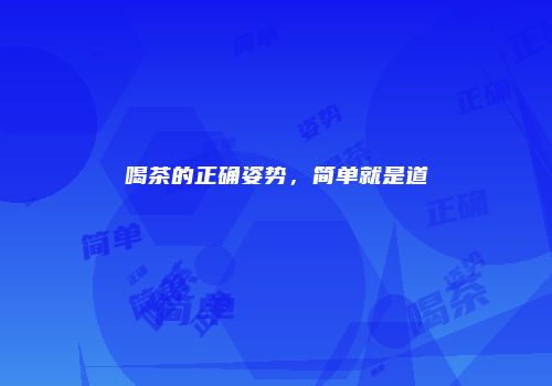 喝茶的正确姿势，简单就是道