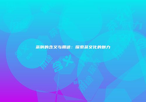 茶则的含义与用途：探索茶文化的魅力