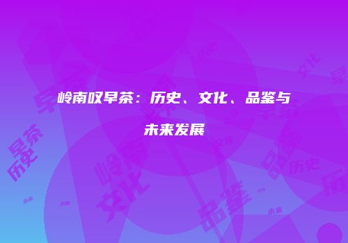 岭南叹早茶：历史、文化、品鉴与未来发展