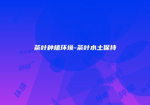 茶叶种植环境-茶叶水土保持