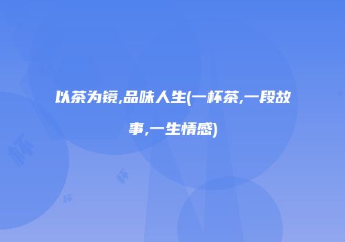 以茶为镜,品味人生(一杯茶,一段故事,一生情感)
