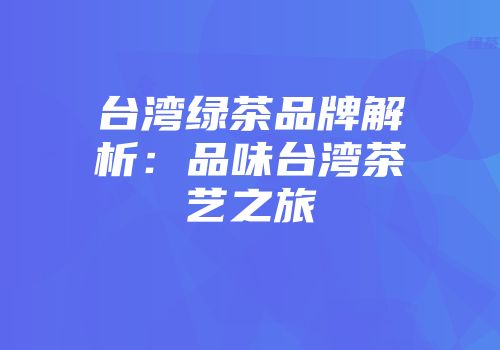 台湾绿茶品牌解析：品味台湾茶艺之旅