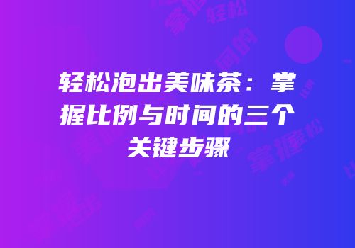 轻松泡出美味茶：掌握比例与时间的三个关键步骤