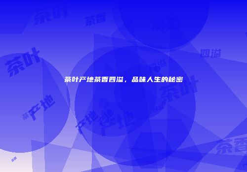 茶叶产地茶香四溢，品味人生的秘密