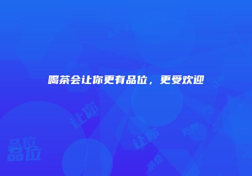 喝茶会让你更有品位，更受欢迎