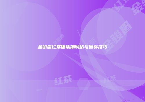 金骏眉红茶保质期解析与保存技巧