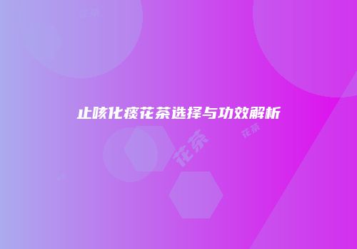 止咳化痰花茶选择与功效解析