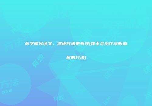 科学研究证实，这种方法更有效(蜂王浆治疗高脂血症的方法)