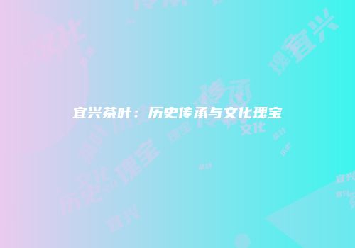 宜兴茶叶：历史传承与文化瑰宝