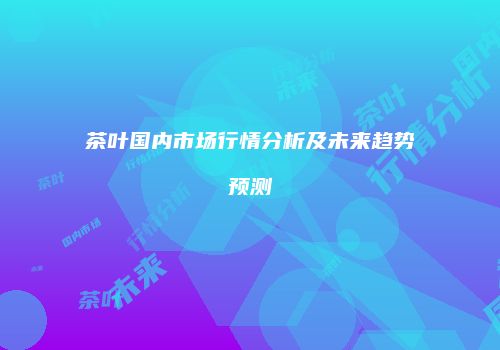 茶叶国内市场行情分析及未来趋势预测