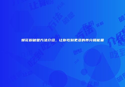 蜂花粉破壁方法介绍，让你吃到更多的养分和能量