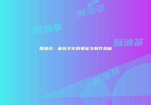 酥油茶：藏族文化的象征与制作揭秘