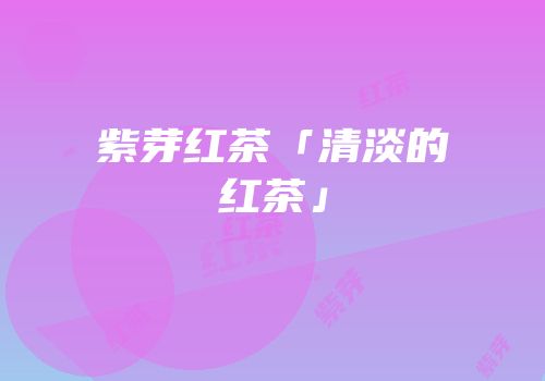 紫芽红茶「清淡的红茶」