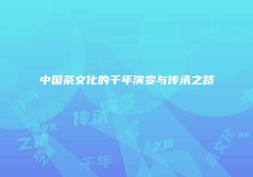 中国茶文化的千年演变与传承之路
