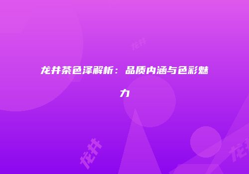 龙井茶色泽解析：品质内涵与色彩魅力