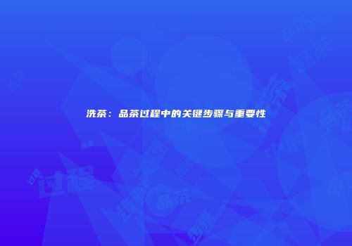 洗茶：品茶过程中的关键步骤与重要性