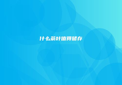 什么茶叶值得储存