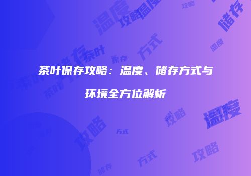 茶叶保存攻略：温度、储存方式与环境全方位解析