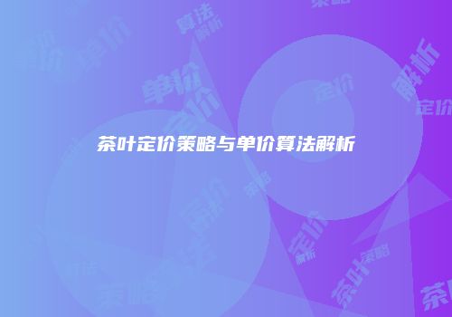茶叶定价策略与单价算法解析