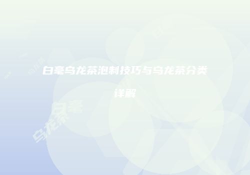 白毫乌龙茶泡制技巧与乌龙茶分类详解