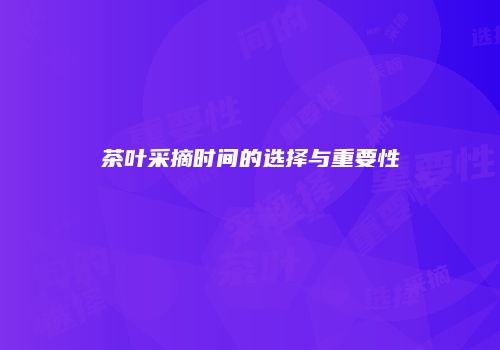 茶叶采摘时间的选择与重要性