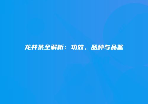 龙井茶全解析：功效、品种与品鉴