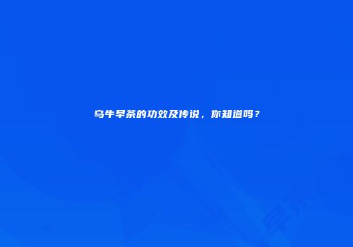 乌牛早茶的功效及传说，你知道吗？