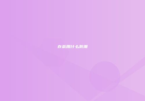 存茶用什么防潮