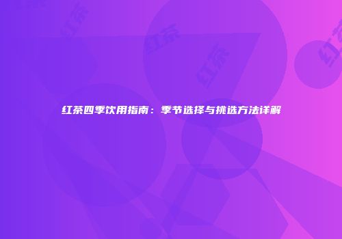 红茶四季饮用指南：季节选择与挑选方法详解