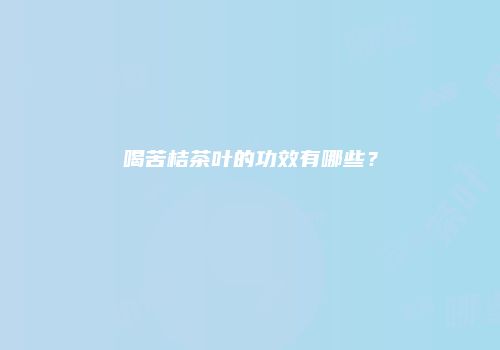 喝苦桔茶叶的功效有哪些？