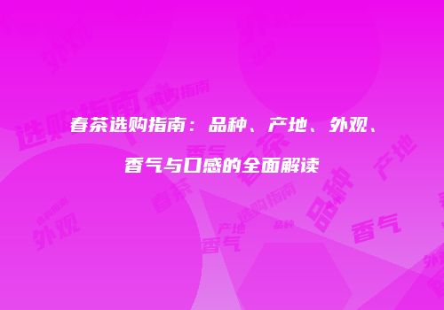 春茶选购指南：品种、产地、外观、香气与口感的全面解读