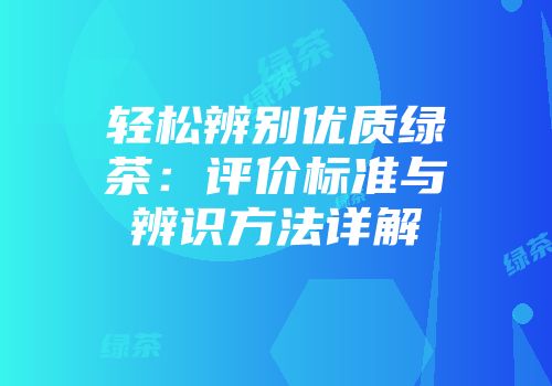 轻松辨别优质绿茶：评价标准与辨识方法详解