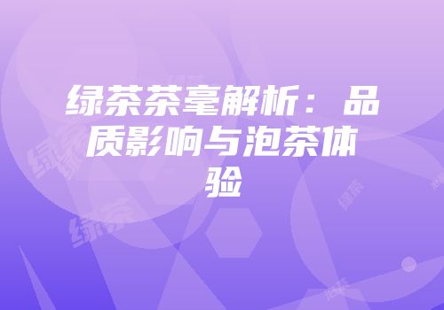 绿茶茶毫解析：品质影响与泡茶体验