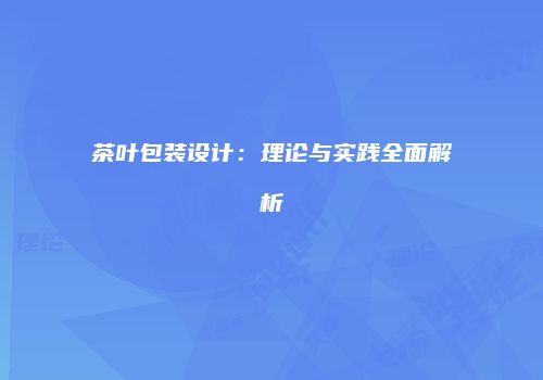 茶叶包装设计：理论与实践全面解析