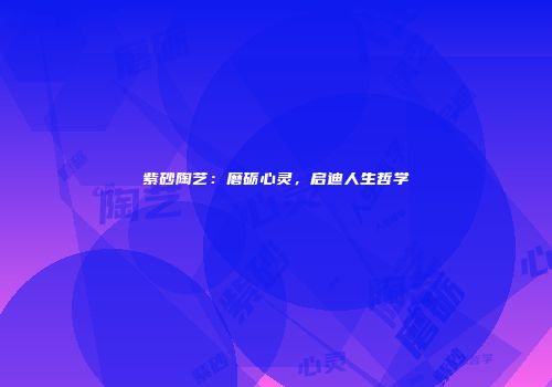 紫砂陶艺：磨砺心灵，启迪人生哲学
