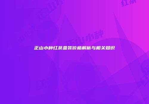 正山小种红茶盒装价格解析与相关知识