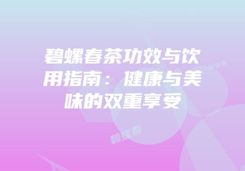 碧螺春茶功效与饮用指南：健康与美味的双重享受