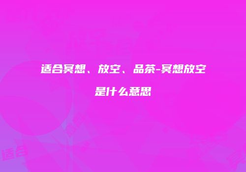 适合冥想、放空、品茶-冥想放空是什么意思
