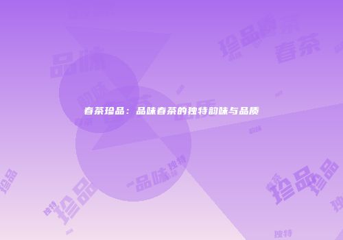 春茶珍品：品味春茶的独特韵味与品质