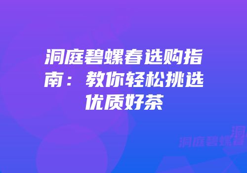 洞庭碧螺春选购指南：教你轻松挑选优质好茶